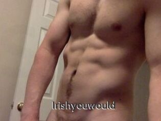 Irishyouwould