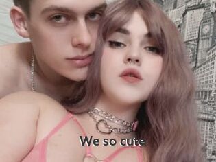 We_so_cute